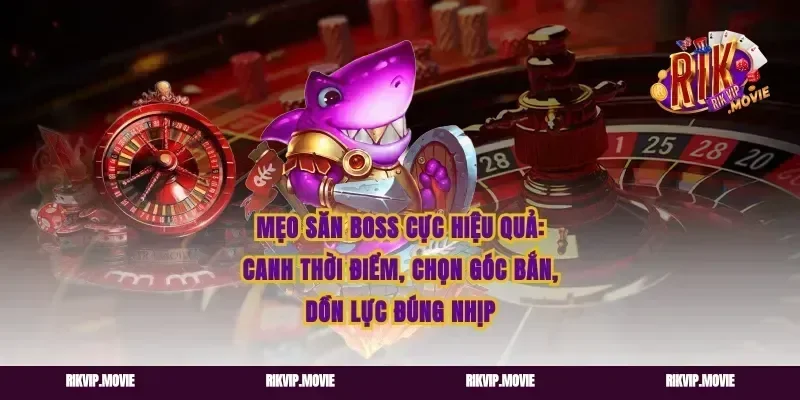 Mẹo săn boss cực hiệu quả: canh thời điểm, chọn góc bắn, dồn lực đúng nhịp