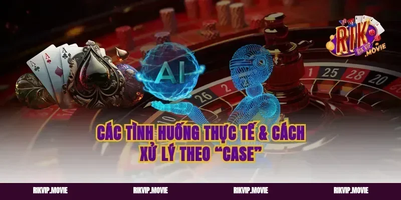 Các tình huống thực tế & cách xử lý theo “case”
