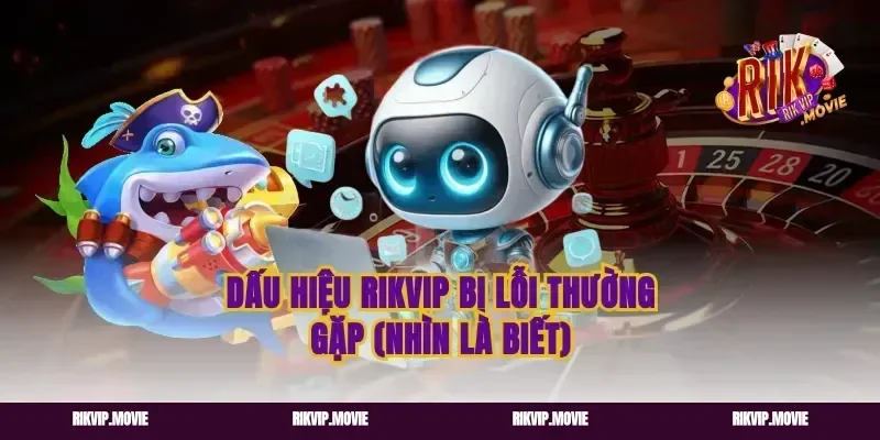 Dấu hiệu Rikvip bị lỗi thường gặp (nhìn là biết)