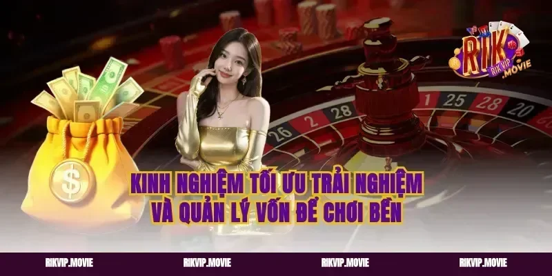 Kinh nghiệm tối ưu trải nghiệm và quản lý vốn để chơi bền