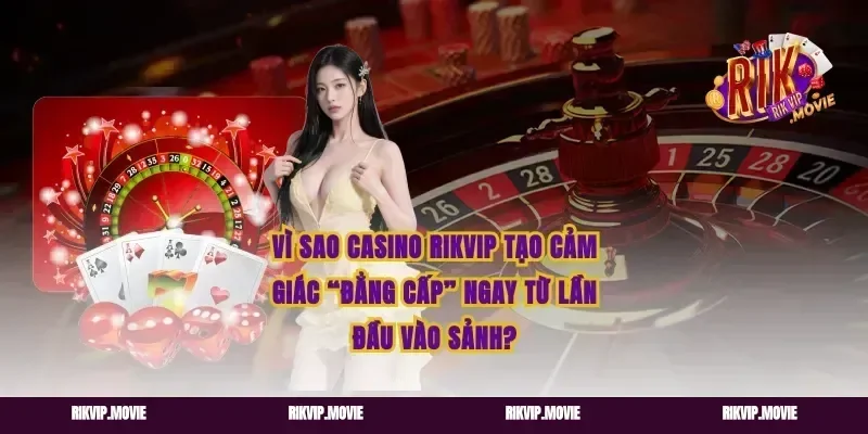 Vì sao casino rikvip tạo cảm giác “đẳng cấp” ngay từ lần đầu vào sảnh?