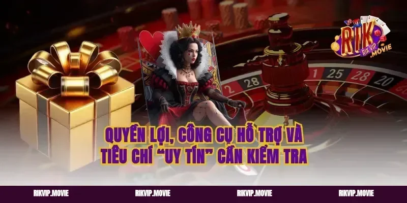 Quyền lợi, công cụ hỗ trợ và tiêu chí “uy tín” cần kiểm tra