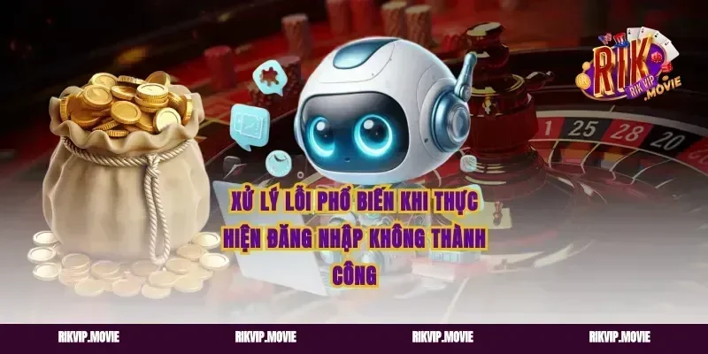 Xử Lý Lỗi Phổ Biến Khi Thực Hiện Đăng Nhập Không Thành Công
