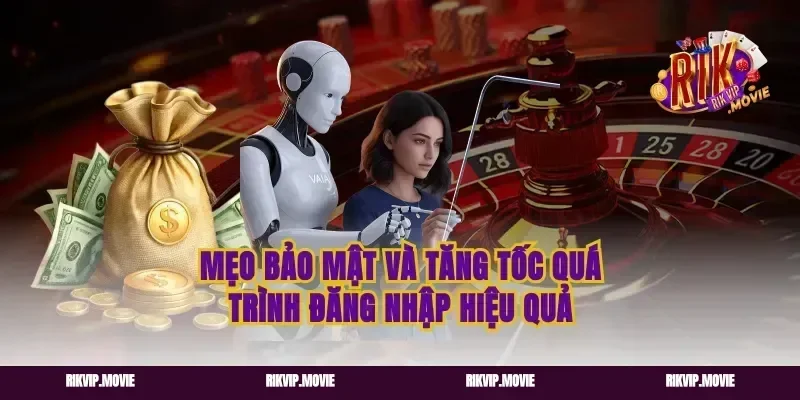Mẹo Bảo Mật Và Tăng Tốc Quá Trình Đăng Nhập Hiệu Quả