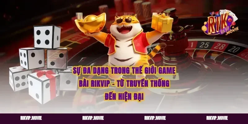 Sự Đa Dạng Trong Thế Giới Game Bài Rikvip – Từ Truyền Thống Đến Hiện Đại