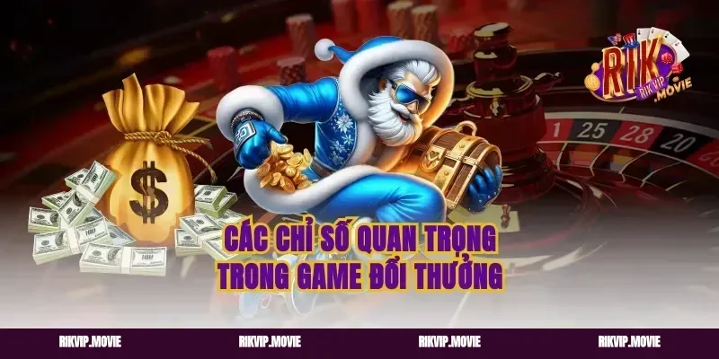 Các chỉ số quan trọng trong game đổi thưởng