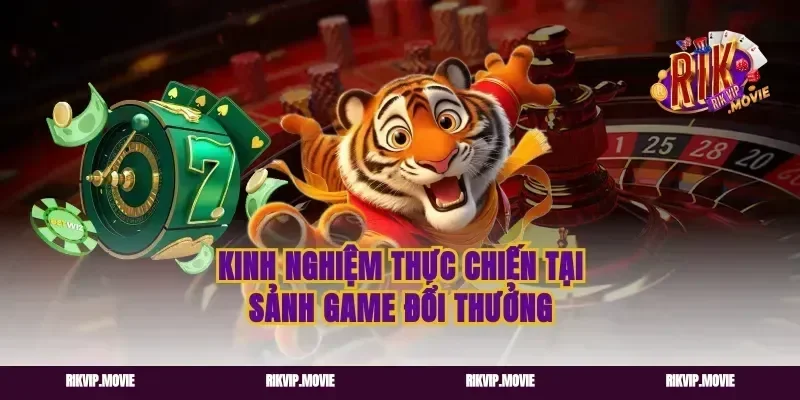 Kinh nghiệm thực chiến tại sảnh game đổi thưởng