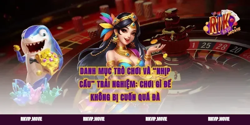 Danh mục trò chơi và “nhịp cầu” trải nghiệm: chơi gì để không bị cuốn quá đà