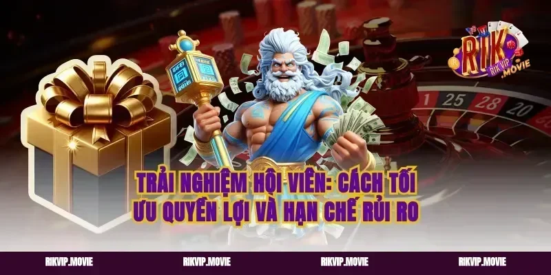 Trải nghiệm hội viên: cách tối ưu quyền lợi và hạn chế rủi ro