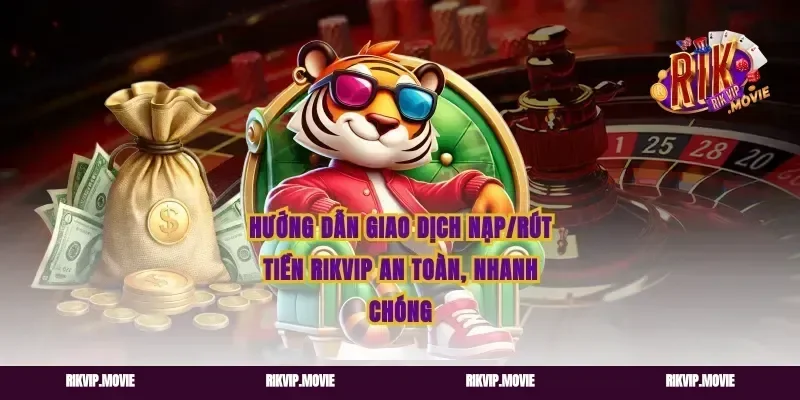 Hướng Dẫn Giao Dịch Nạp/Rút Tiền Rikvip An Toàn, Nhanh Chóng