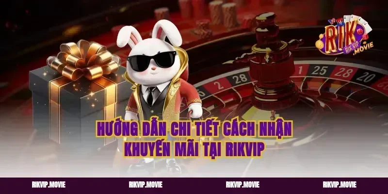 Hướng dẫn chi tiết cách nhận khuyến mãi tại Rikvip