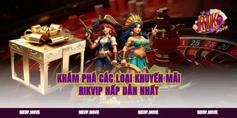 Khám phá các loại khuyến mãi Rikvip hấp dẫn nhất