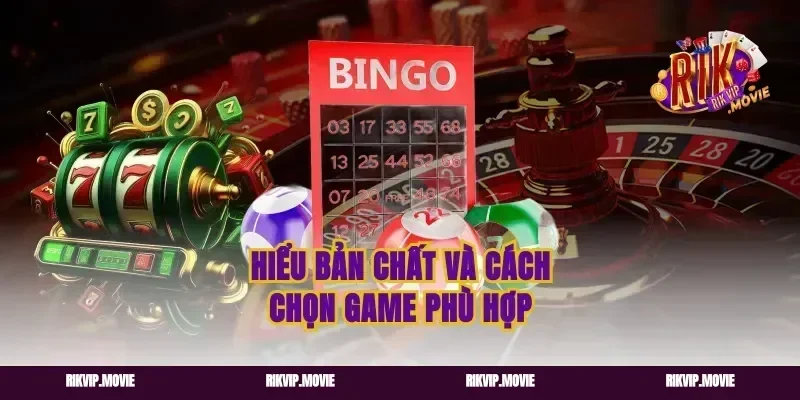 Hiểu bản chất và cách chọn game phù hợp