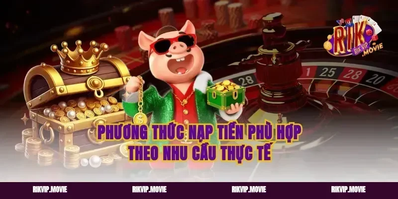 Phương thức nạp tiền phù hợp theo nhu cầu thực tế