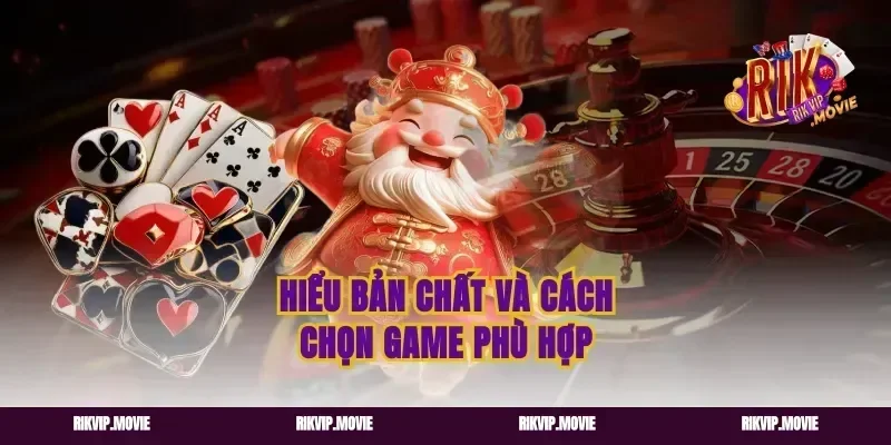 Hiểu bản chất và cách chọn game phù hợp