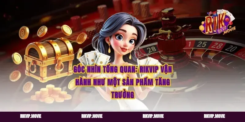 Góc nhìn tổng quan: rikvip vận hành như một sản phẩm tăng trưởng