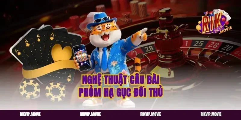Nghệ thuật câu bài phỏm hạ gục đối thủ