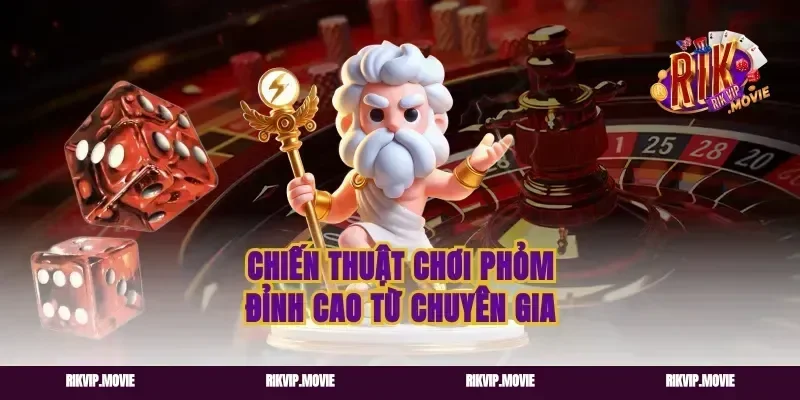 Chiến thuật chơi phỏm đỉnh cao từ chuyên gia