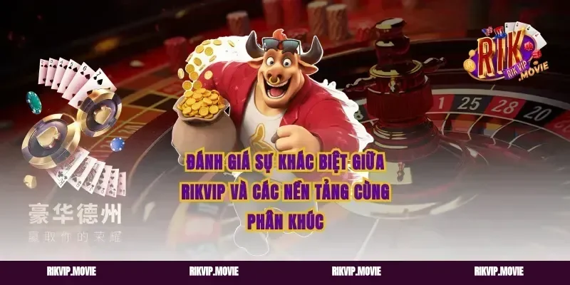 Đánh Giá Sự Khác Biệt Giữa Rikvip Và Các Nền Tảng Cùng Phân Khúc