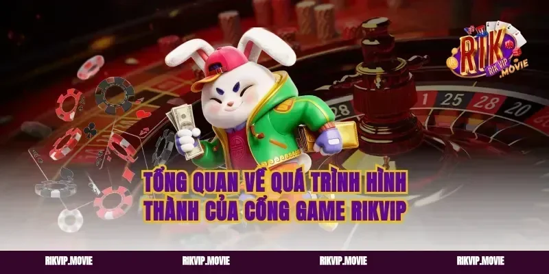 Tổng Quan Về Quá Trình Hình Thành Của Cổng Game Rikvip