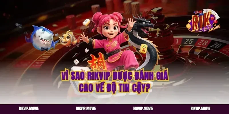 Vì Sao Rikvip Được Đánh Giá Cao Về Độ Tin Cậy?