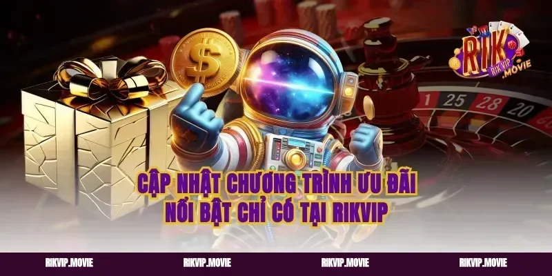 Cập Nhật Chương Trình Ưu Đãi Nổi Bật Chỉ Có Tại Rikvip