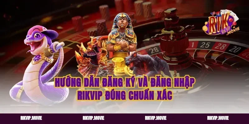 Hướng Dẫn Đăng Ký Và Đăng Nhập Rikvip Đúng Chuẩn Xác