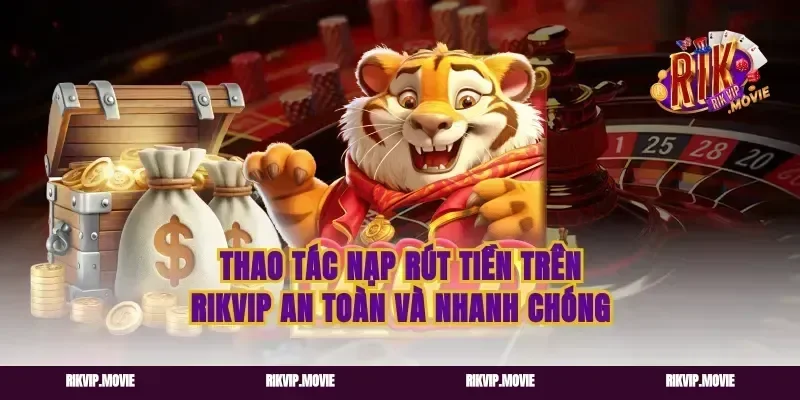 Thao Tác Nạp Rút Tiền Trên Rikvip An Toàn Và Nhanh Chóng