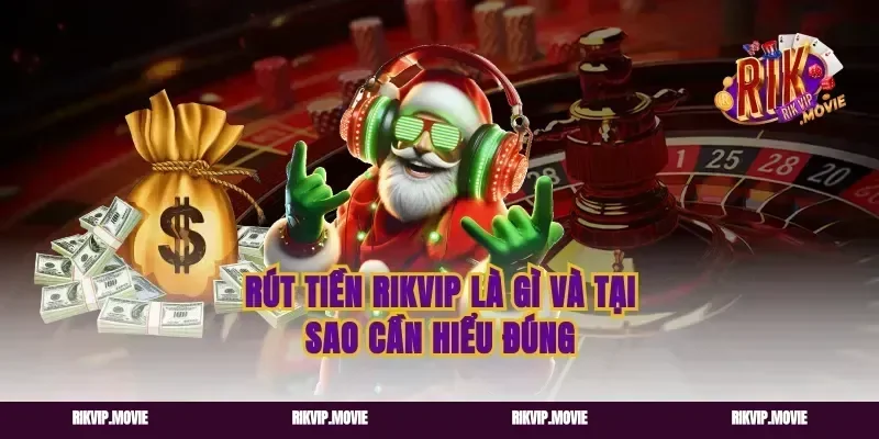Rút Tiền Rikvip Là Gì Và Tại Sao Cần Hiểu Đúng