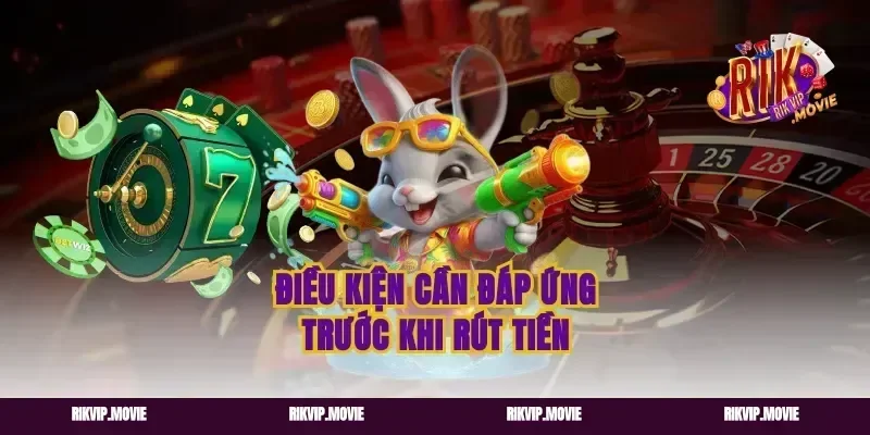 Điều Kiện Cần Đáp Ứng Trước Khi Rút Tiền