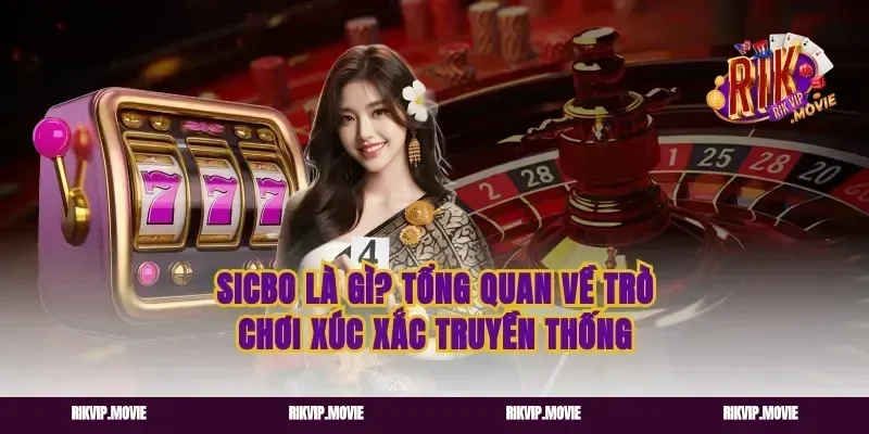 Sicbo là gì? Tổng quan về trò chơi xúc xắc truyền thống