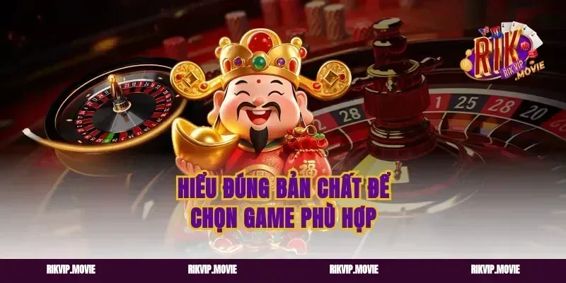 Hiểu đúng bản chất để chọn game phù hợp