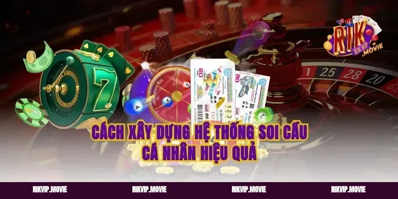 Cách xây dựng hệ thống soi cầu cá nhân hiệu quả