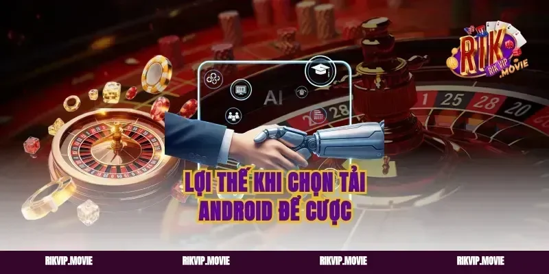 Lợi thế khi chọn tải Android để cược