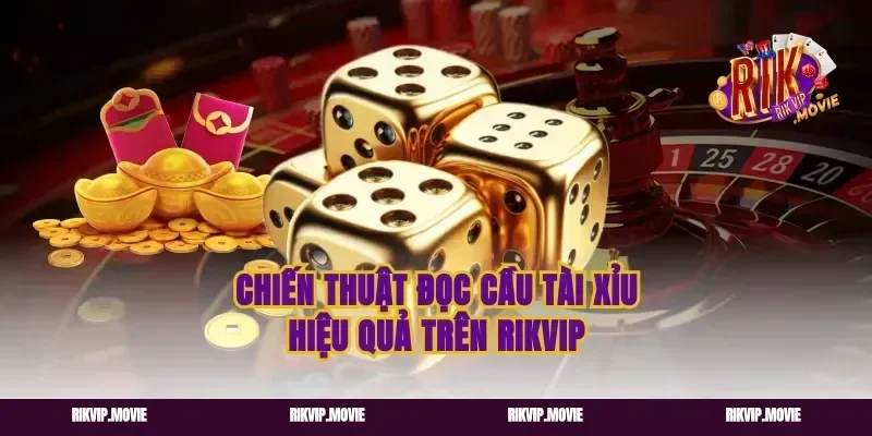 Chiến thuật đọc cầu tài xỉu hiệu quả trên Rikvip