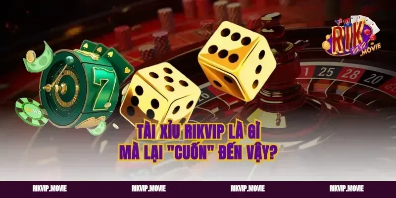 Tài Xỉu Rikvip Là Gì Mà Lại "Cuốn" Đến Vậy?