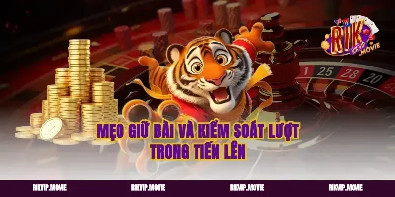 Mẹo giữ bài và kiểm soát lượt trong tiến lên