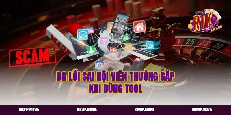 Ba Lỗi Sai Hội Viên Thường Gặp Khi Dùng Tool