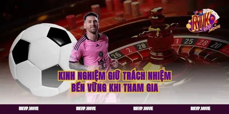 Kinh nghiệm giữ trách nhiệm bền vững khi tham gia